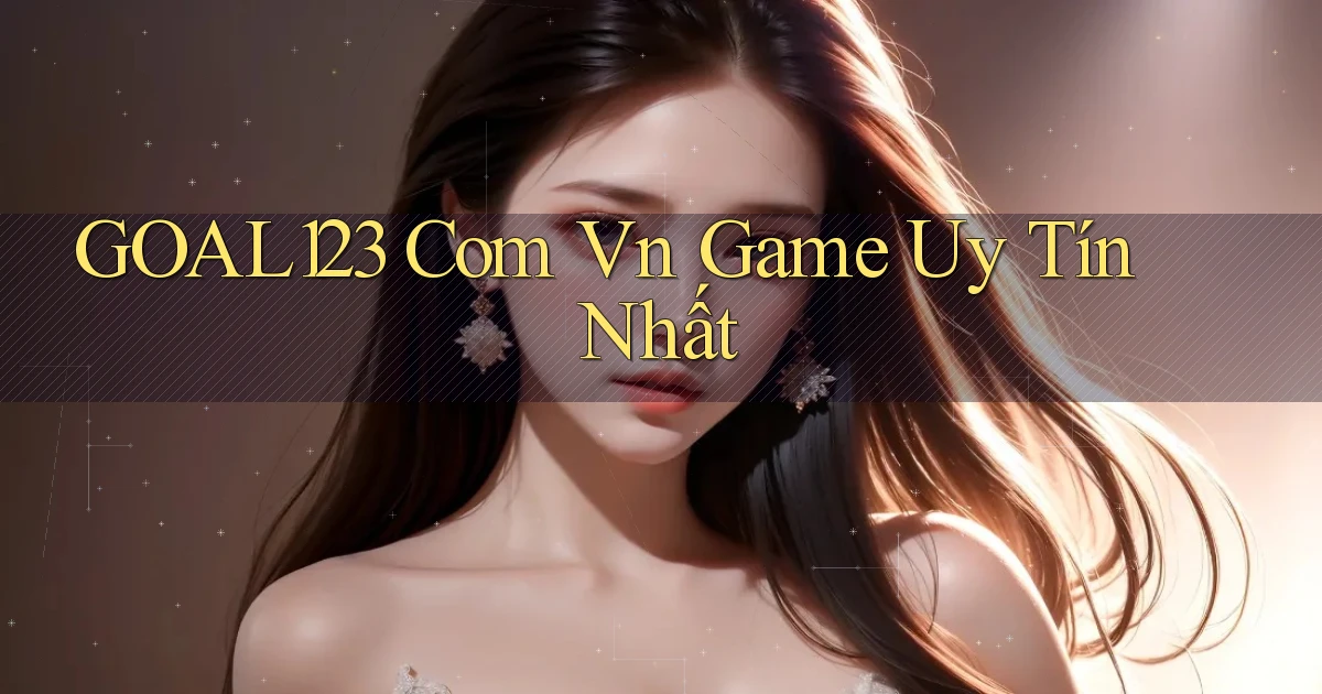 goal123 com vn game uy tín nhất
