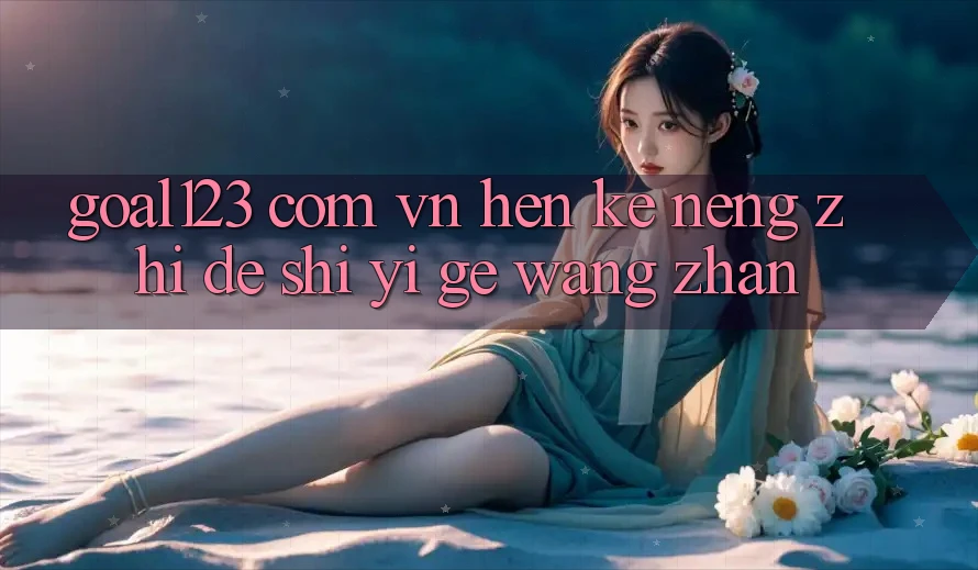 “goal123 com vn”很可能指的是一个网站 “goal123 com vn”很可能指的是一个网站
