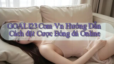 goal123 com vn hướng dẫn cách đặt cược bóng đá online