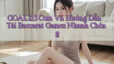 goal123 com vn hướng dẫn tải baccarat games nhanh chóng