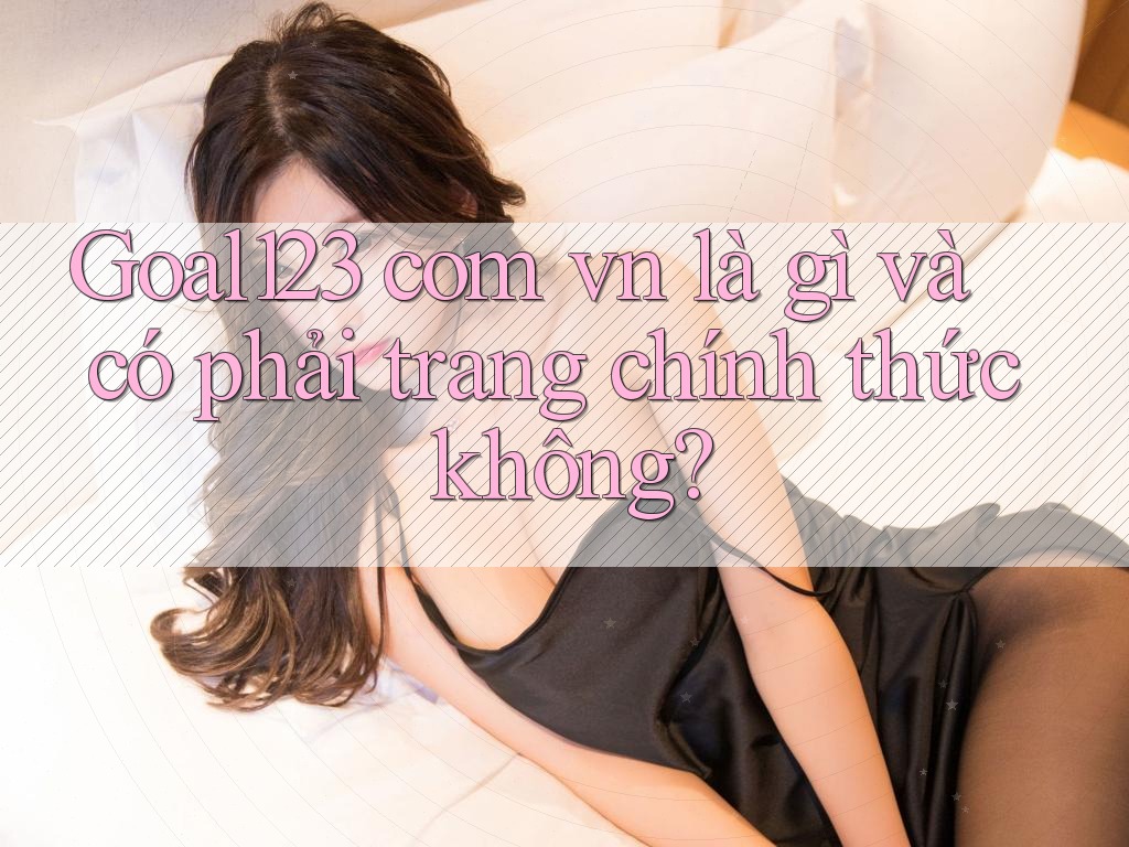 Goal123 com vn là gì và có phải trang chính thức không? Goal123 com vn là gì và có phải trang chính thức không?