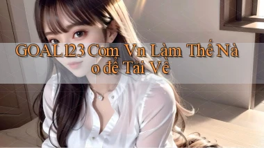 goal123 com vn làm thế nào để tải về