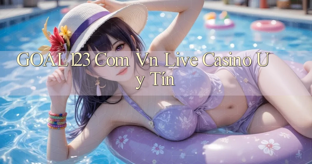 goal123 com vn live casino uy tín