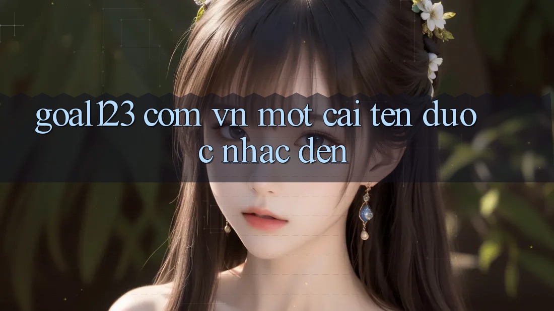 “Goal123 Com Vn” – Một Cái Tên Được Nhắc Đến