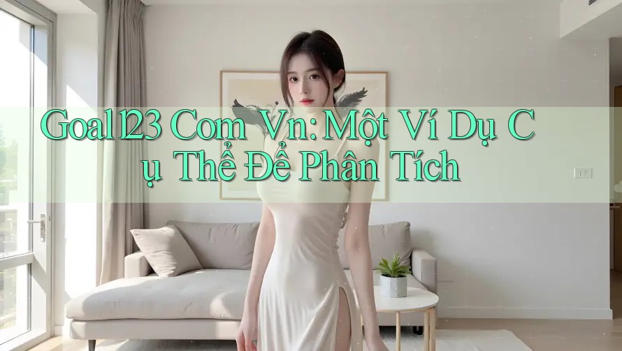 Goal123 Com Vn: Một Ví Dụ Cụ Thể Để Phân Tích Goal123 Com Vn: Một Ví Dụ Cụ Thể Để Phân Tích