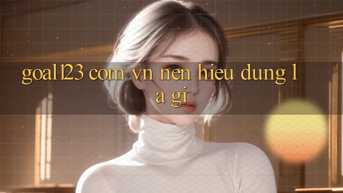 “Goal123 com vn” – Nên hiểu đúng là gì?