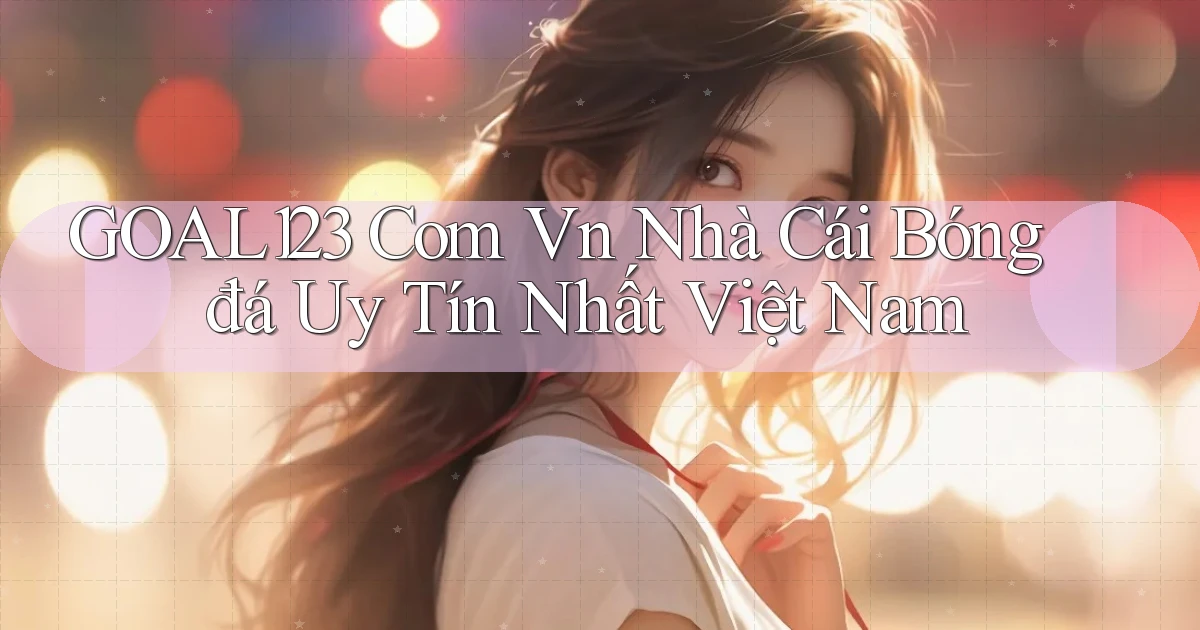 goal123 com vn nhà cái bóng đá uy tín nhất việt nam