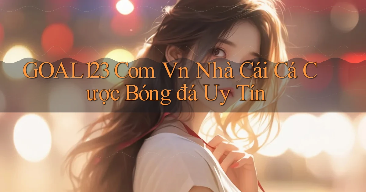 goal123 com vn nhà cái cá cược bóng đá uy tín
