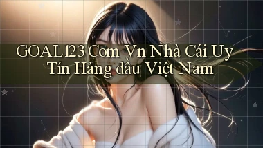 goal123 com vn nhà cái uy tín hàng đầu việt nam