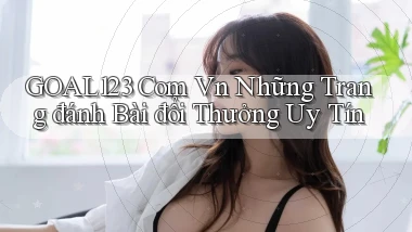 goal123 com vn những trang đánh bài đổi thưởng uy tín