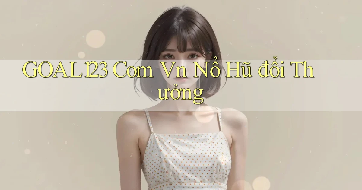 goal123 com vn nổ hũ đổi thưởng