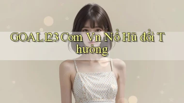 goal123 com vn nổ hũ đổi thưởng