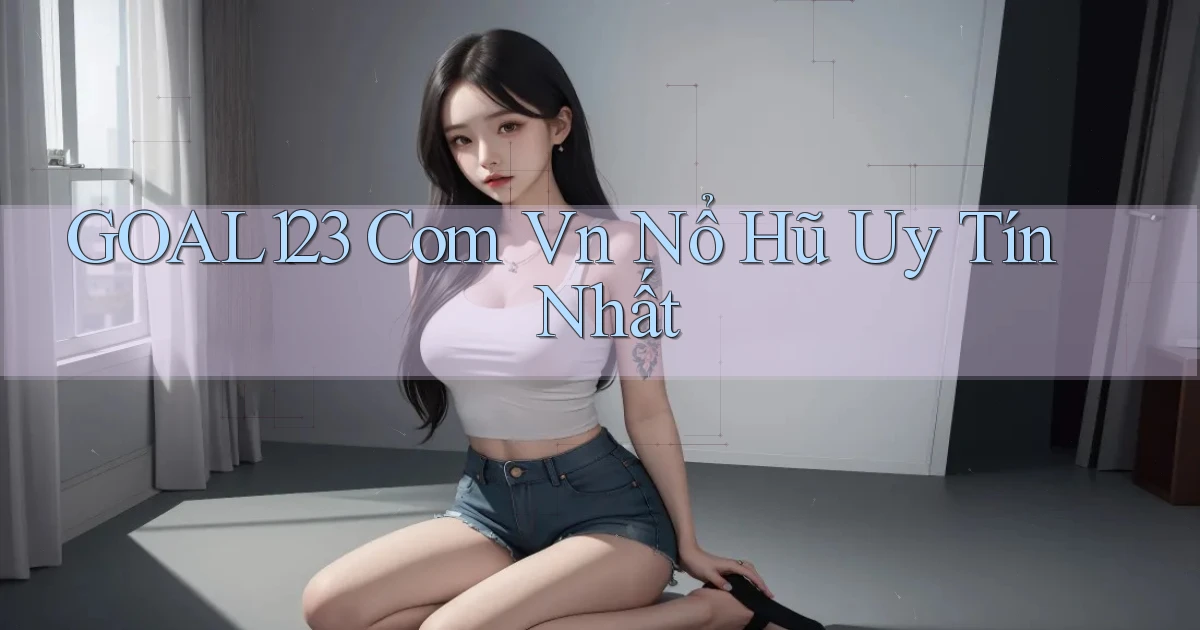 goal123 com vn nổ hũ uy tín nhất