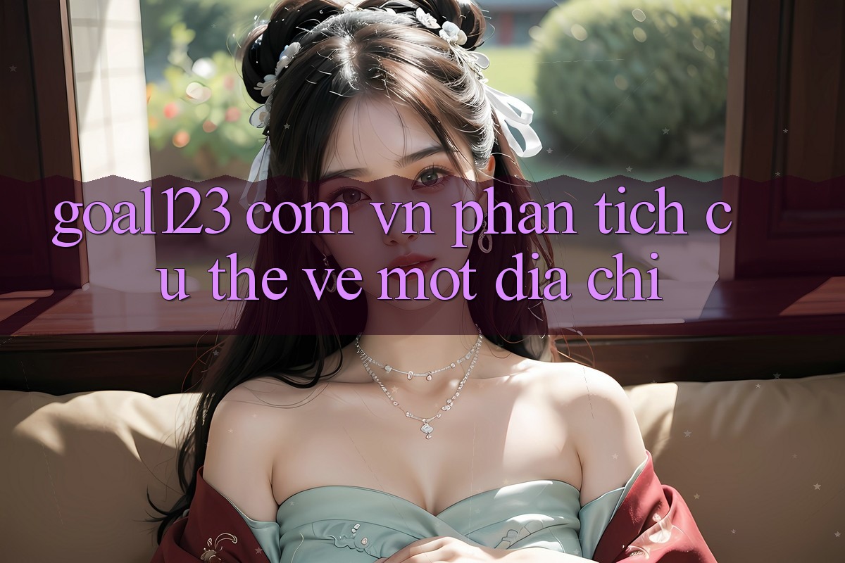 “Goal123 Com Vn” – Phân Tích Cụ Thể Về Một Địa Chỉ