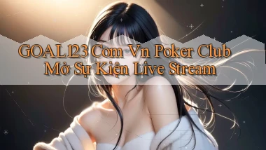 goal123 com vn poker club mở sự kiện live stream
