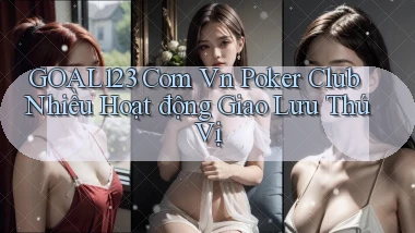 goal123 com vn poker club nhiều hoạt động giao lưu thú vị