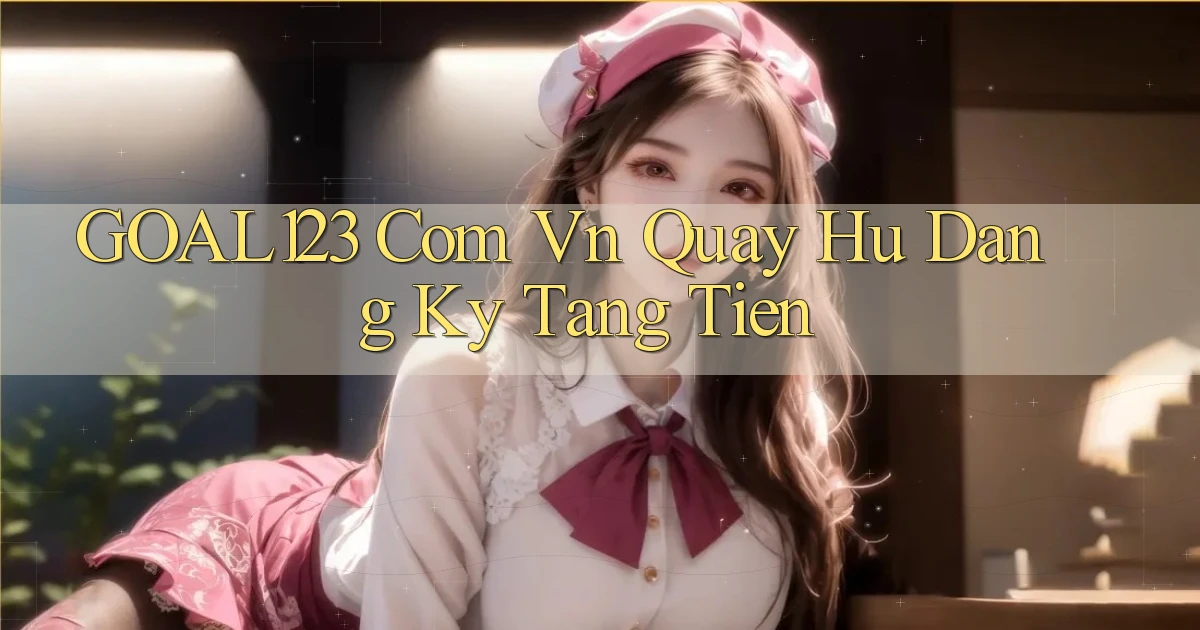 goal123 com vn quay hu dang ky tang tien