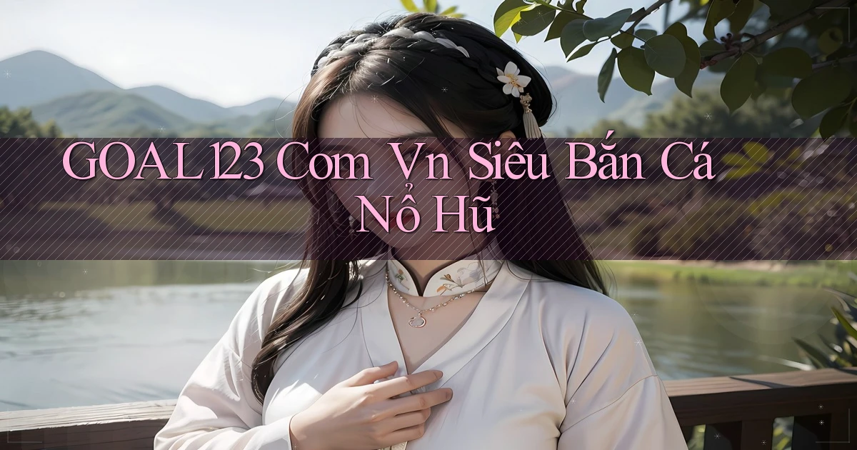 goal123 com vn siêu bắn cá nổ hũ