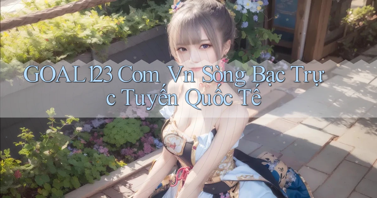 goal123 com vn Sòng bạc trực tuyến quốc tế