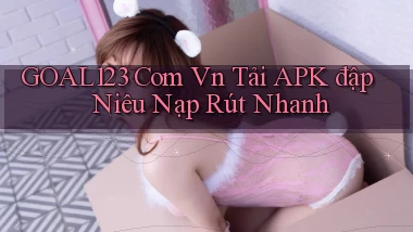 goal123 com vn tải APK đập niêu nạp rút nhanh