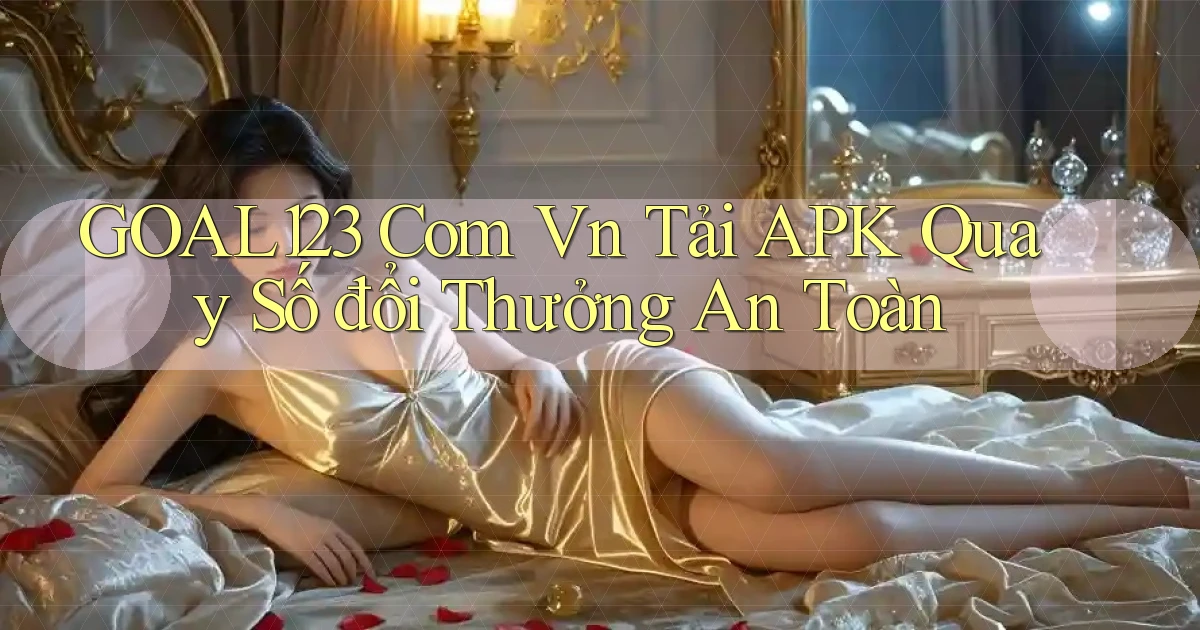 goal123 com vn tải APK quay số đổi thưởng an toàn