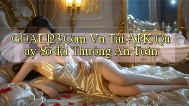 goal123 com vn tải APK quay số đổi thưởng an toàn