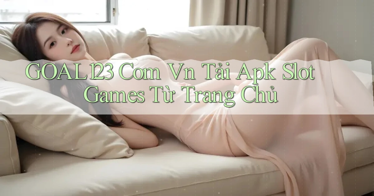 goal123 com vn tải apk slot games từ trang chủ