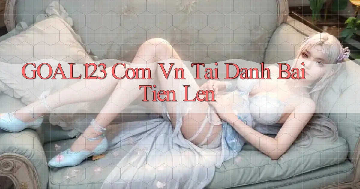 goal123 com vn tai danh bai tien len