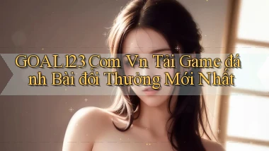 goal123 com vn tải game đánh bài đổi thưởng mới nhất