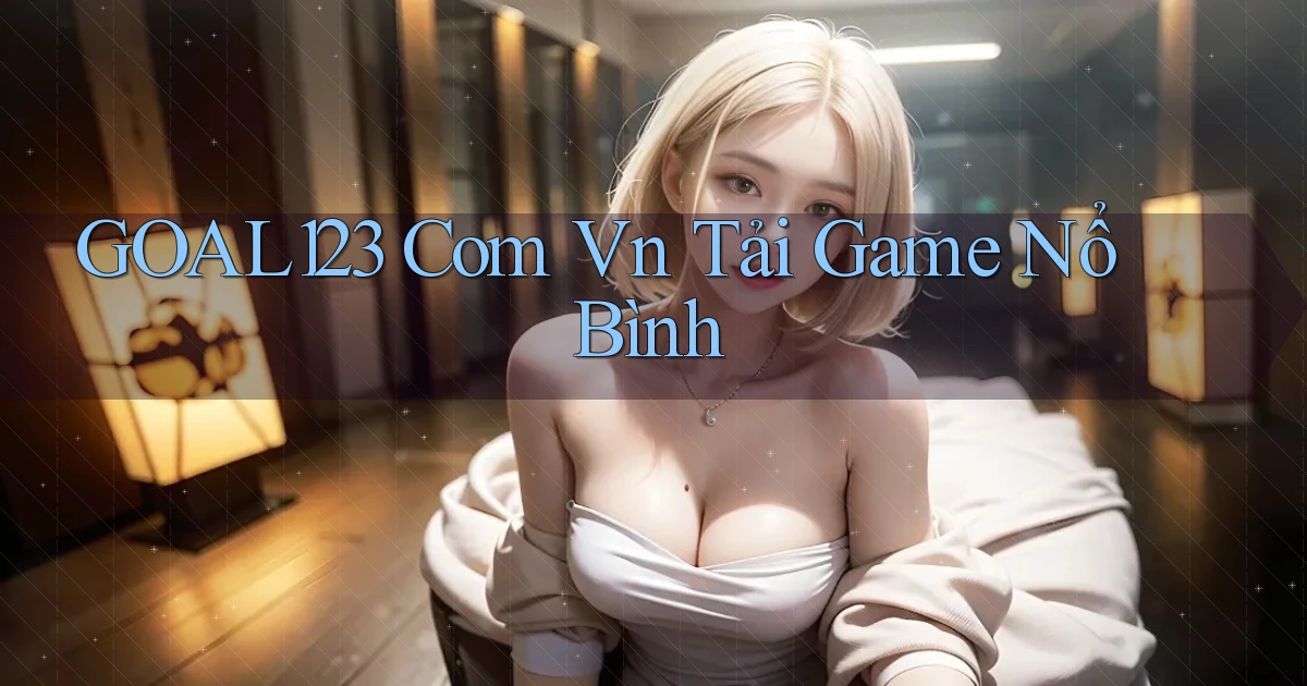 goal123 com vn Tải game Nổ bình