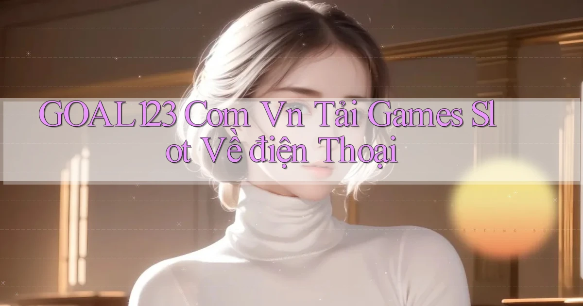 goal123 com vn tải games slot về điện thoại
