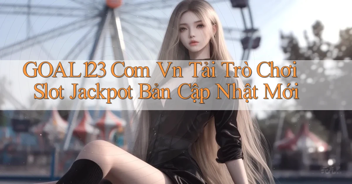 goal123 com vn tải trò chơi slot jackpot bản cập nhật mới
