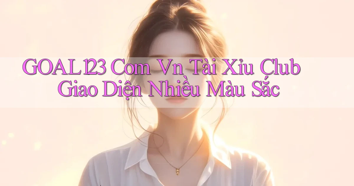 goal123 com vn tài xỉu club giao diện nhiều màu sắc