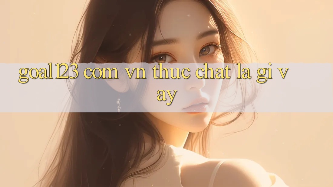 “Goal123 com vn” thực chất là gì vậy? “Goal123 com vn” thực chất là gì vậy?
