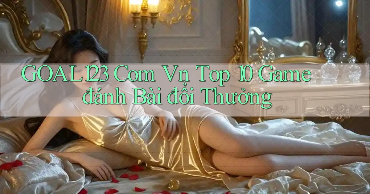 goal123 com vn top 10 game đánh bài đổi thưởng