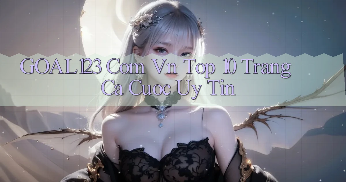 goal123 com vn top 10 trang ca cuoc uy tin