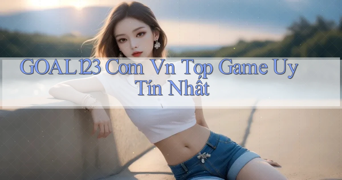 goal123 com vn top game uy tín nhất
