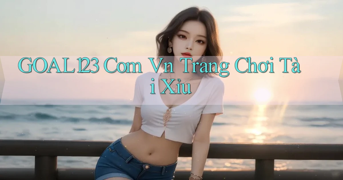 goal123 com vn trang chơi tài xỉu
