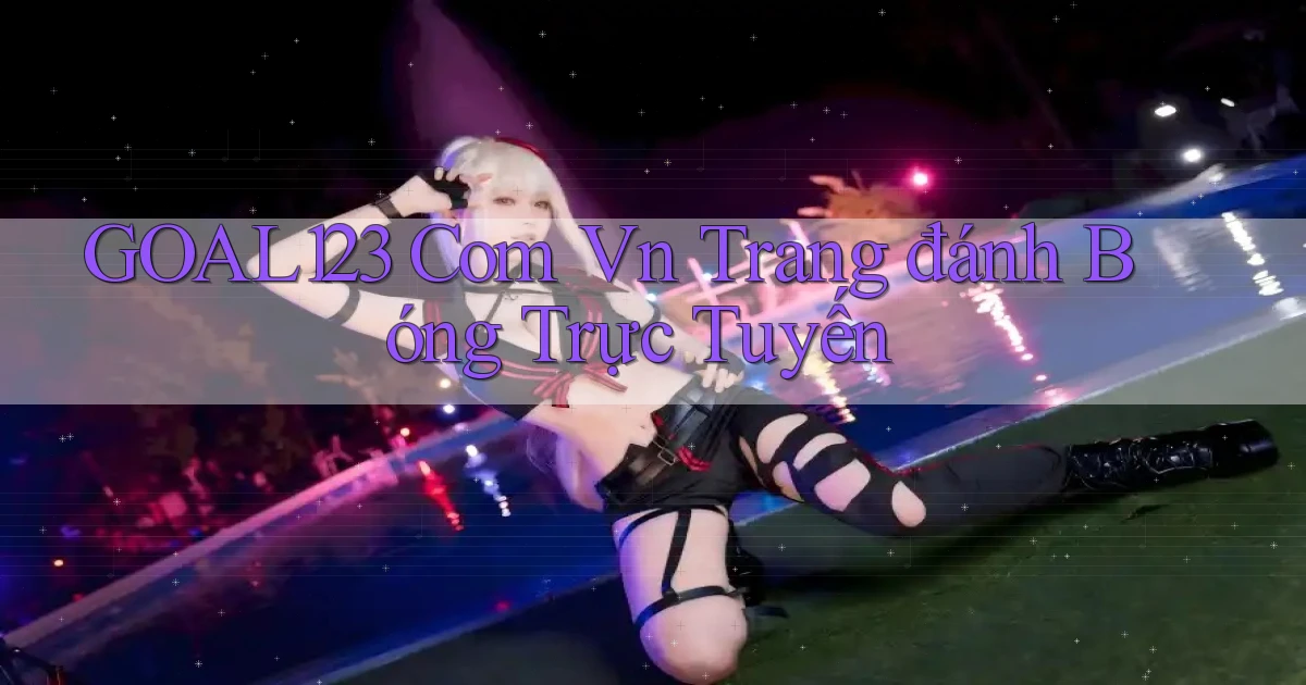 goal123 com vn trang đánh bóng trực tuyến