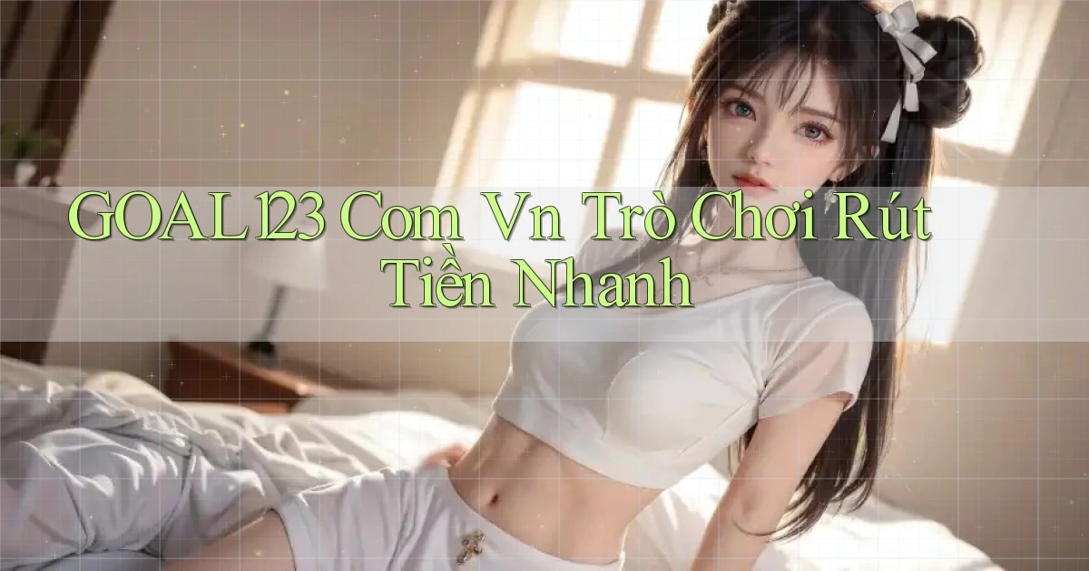 goal123 com vn Trò chơi rút tiền nhanh