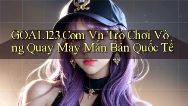 goal123 com vn trò chơi vòng quay may mắn bản quốc tế