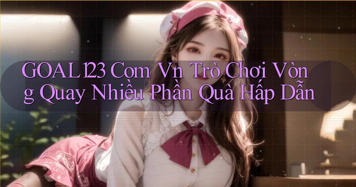 goal123 com vn trò chơi vòng quay nhiều phần quà hấp dẫn