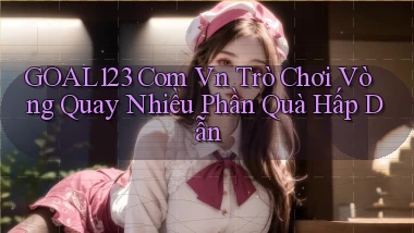 goal123 com vn trò chơi vòng quay nhiều phần quà hấp dẫn