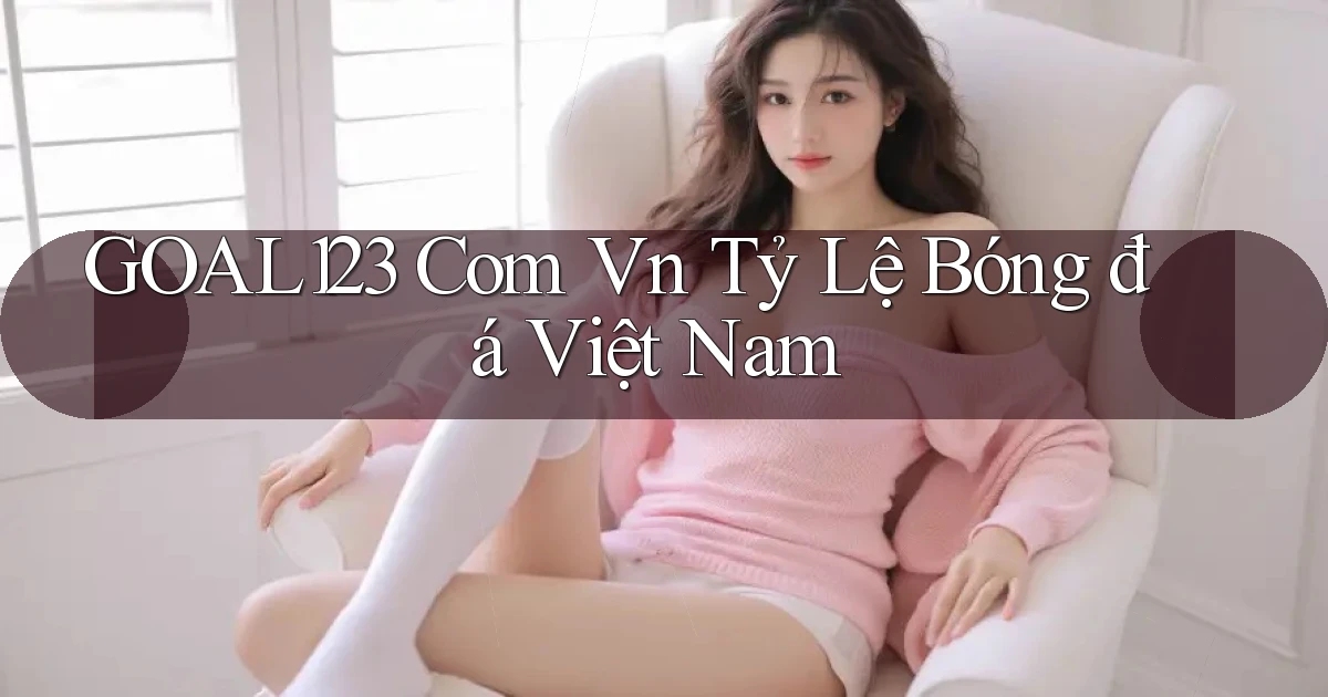 goal123 com vn tỷ lệ bóng đá việt nam