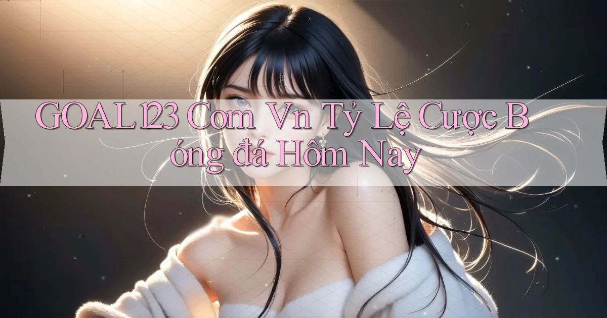 goal123 com vn tỷ lệ cược bóng đá hôm nay