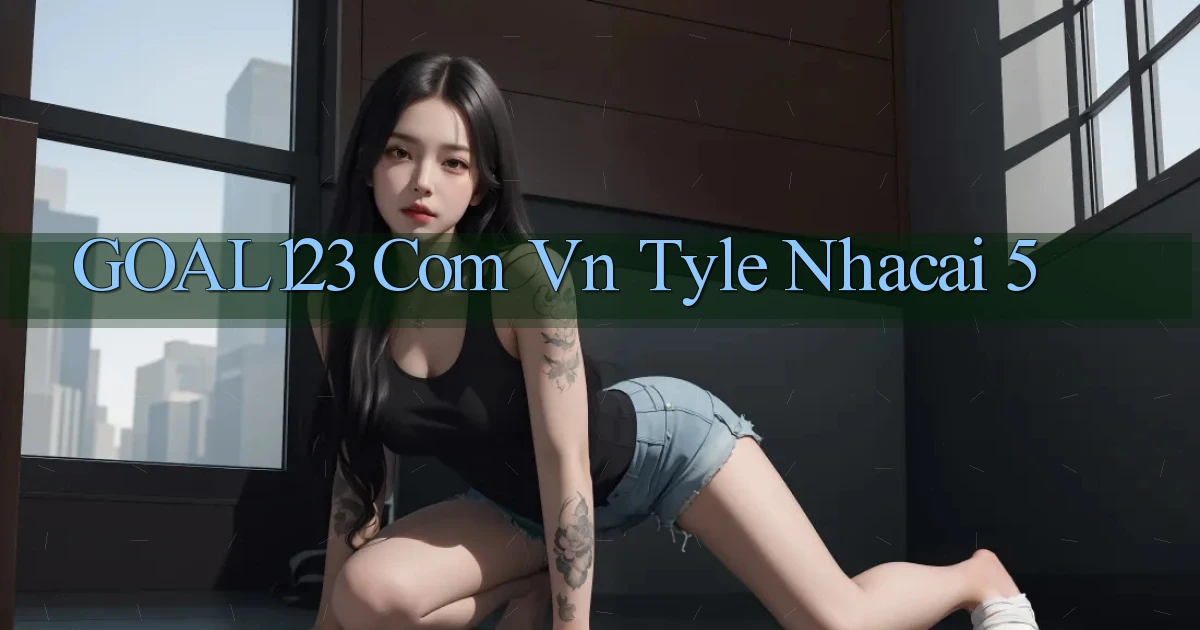 goal123 com vn tyle nhacai 5