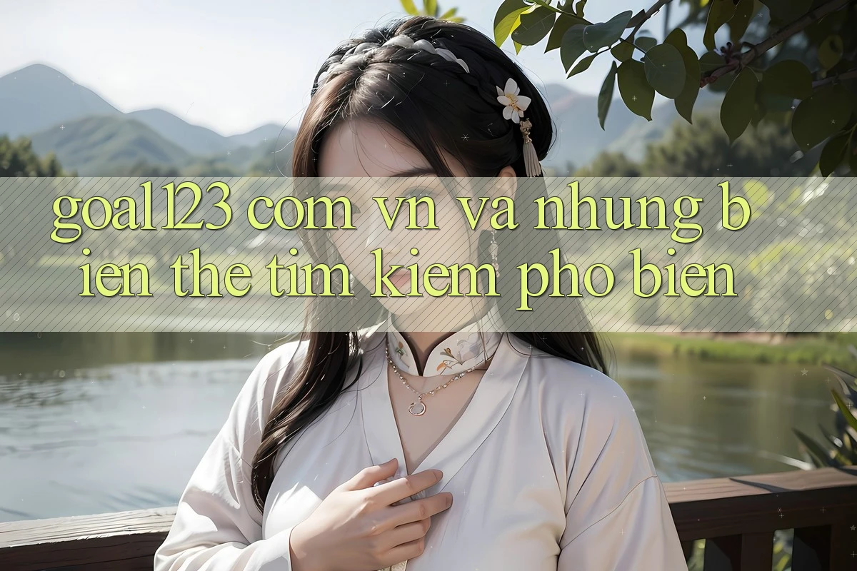 “Goal123 com vn” và những biến thể tìm kiếm phổ biến “Goal123 com vn” và những biến thể tìm kiếm phổ biến