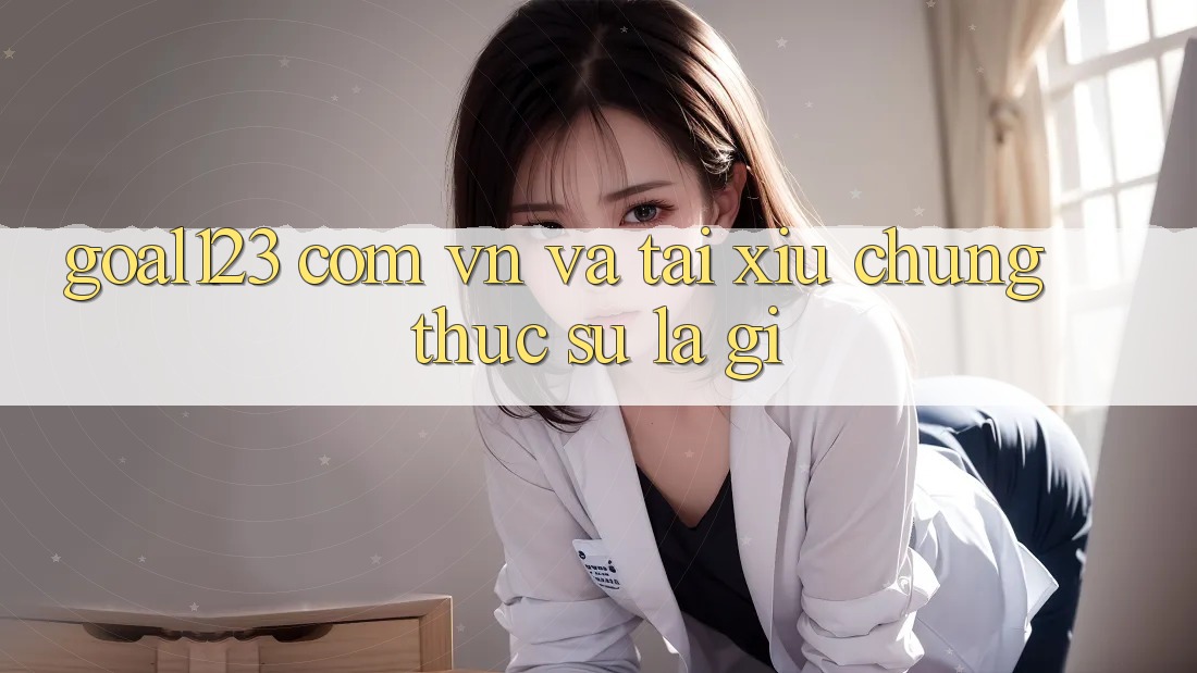 “goal123 com vn” và “tài xỉu” – Chúng thực sự là gì? “goal123 com vn” và “tài xỉu” – Chúng thực sự là gì?