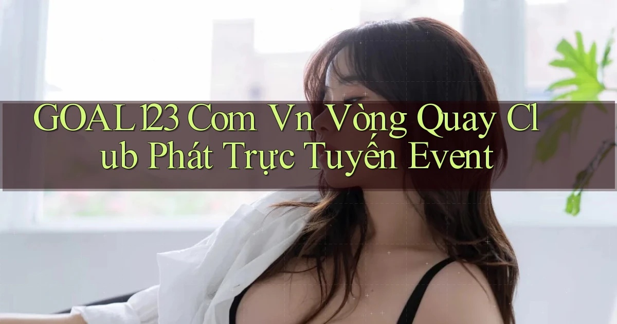 goal123 com vn vòng quay club phát trực tuyến event