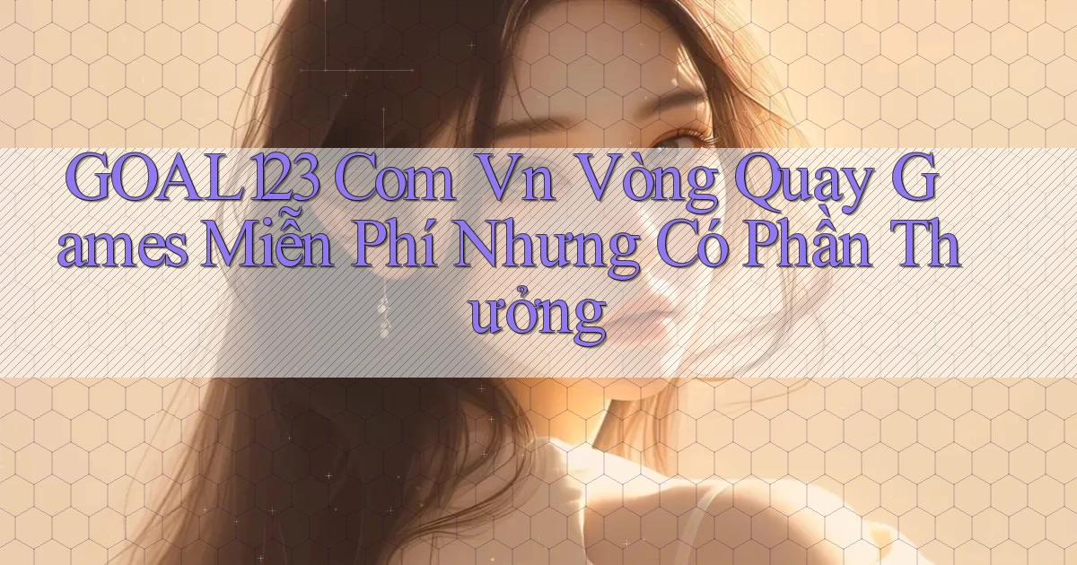 goal123 com vn vòng quay games miễn phí nhưng có phần thưởng
